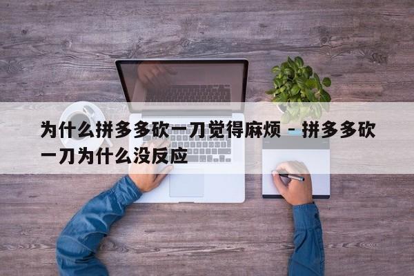 为什么拼多多砍一刀觉得麻烦 - 拼多多砍一刀为什么没反应-第1张图片-拼多多助力