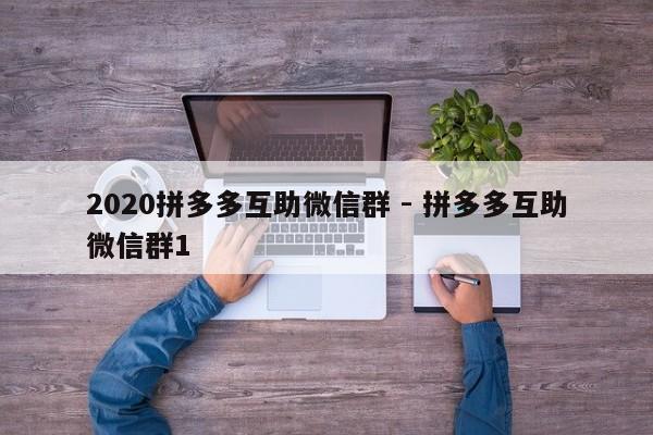 2020拼多多互助微信群 - 拼多多互助微信群1-第1张图片-拼多多助力