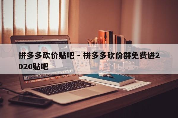 拼多多砍价贴吧 - 拼多多砍价群免费进2020贴吧-第1张图片-拼多多助力