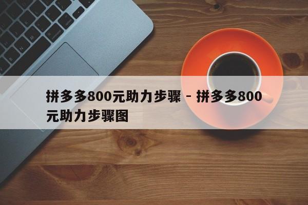 拼多多800元助力步骤 - 拼多多800元助力步骤图-第1张图片-拼多多助力