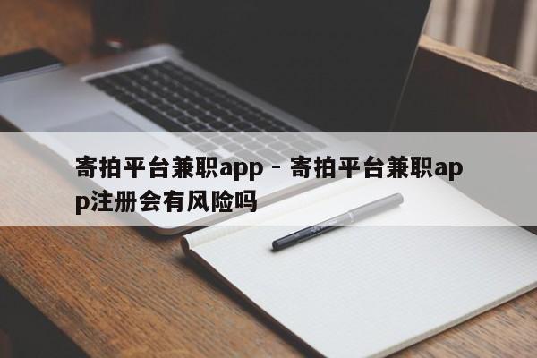 寄拍平台兼职app - 寄拍平台兼职app注册会有风险吗-第1张图片-拼多多助力