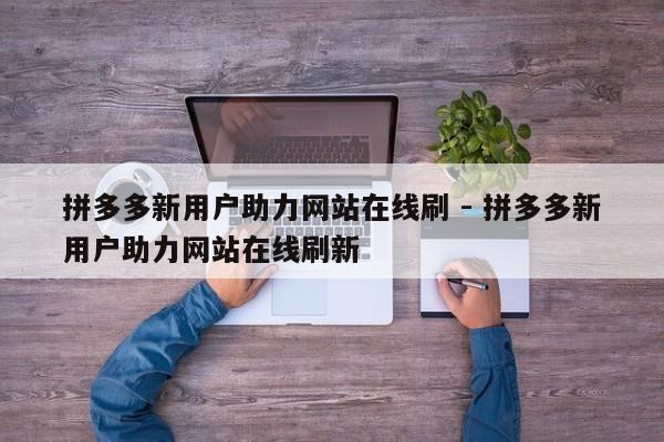拼多多新用户助力网站在线刷 - 拼多多新用户助力网站在线刷新-第1张图片-拼多多助力