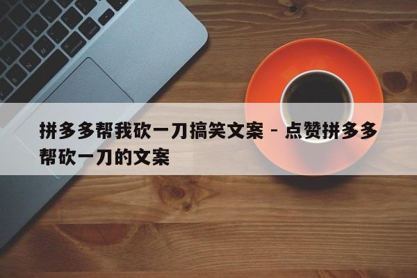 拼多多帮我砍一刀搞笑文案 - 点赞拼多多帮砍一刀的文案-第1张图片-拼多多助力