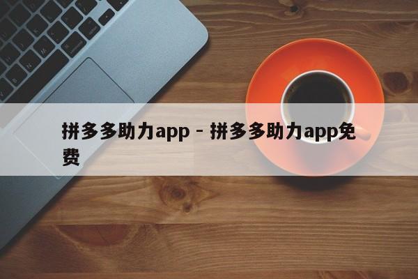 拼多多助力app - 拼多多助力app免费-第1张图片-拼多多助力