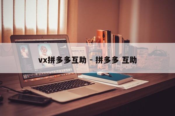 vx拼多多互助 - 拼多多 互助-第1张图片-拼多多助力