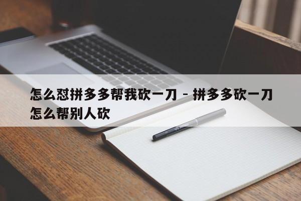 怎么怼拼多多帮我砍一刀 - 拼多多砍一刀怎么帮别人砍-第1张图片-拼多多助力