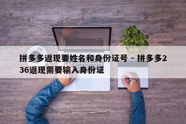 拼多多返现要姓名和身份证号 - 拼多多236返现需要输入身份证-第1张图片-拼多多助力