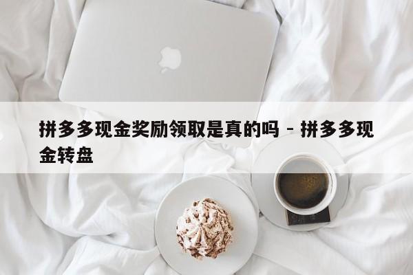 拼多多现金奖励领取是真的吗 - 拼多多现金转盘-第1张图片-拼多多助力