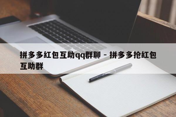 拼多多红包互助qq群聊 - 拼多多抢红包互助群-第1张图片-拼多多助力