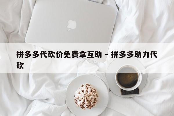 拼多多代砍价免费拿互助 - 拼多多助力代砍-第1张图片-拼多多助力