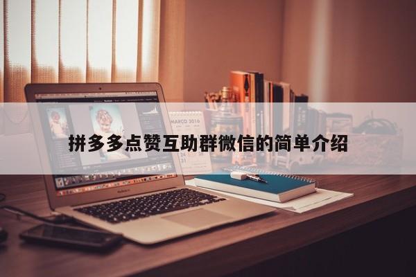 拼多多点赞互助群微信的简单介绍-第1张图片-拼多多助力
