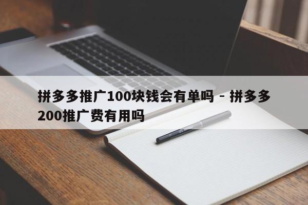 拼多多推广100块钱会有单吗 - 拼多多200推广费有用吗-第1张图片-拼多多助力