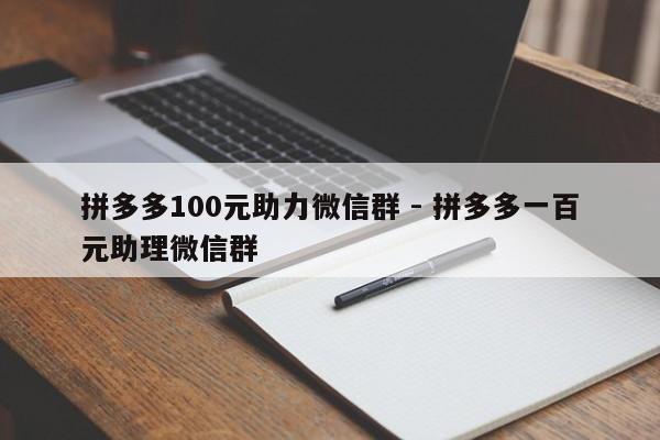 拼多多100元助力微信群 - 拼多多一百元助理微信群-第1张图片-拼多多助力
