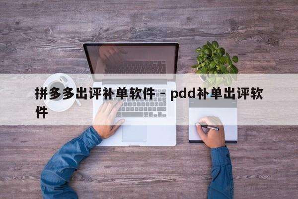 拼多多出评补单软件 - pdd补单出评软件-第1张图片-拼多多助力
