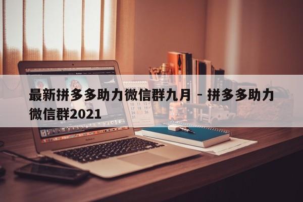 最新拼多多助力微信群九月 - 拼多多助力微信群2021-第1张图片-拼多多助力