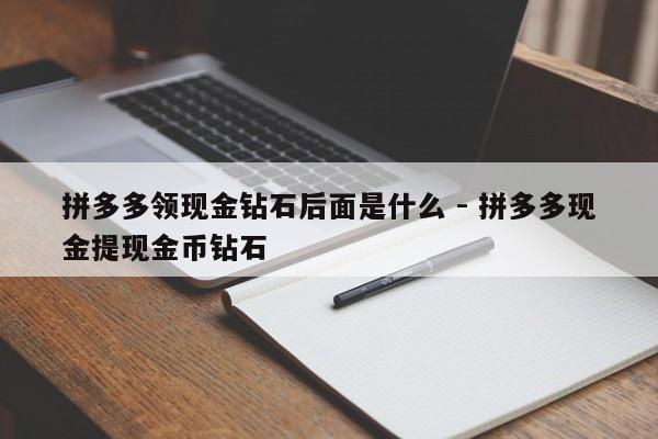 拼多多领现金钻石后面是什么 - 拼多多现金提现金币钻石-第1张图片-拼多多助力