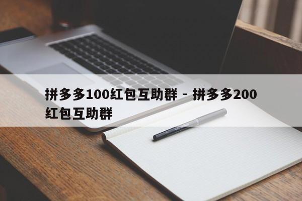 拼多多100红包互助群 - 拼多多200红包互助群-第1张图片-拼多多助力