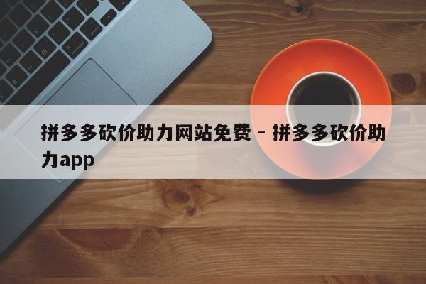 拼多多砍价助力网站免费 - 拼多多砍价助力app-第1张图片-拼多多助力