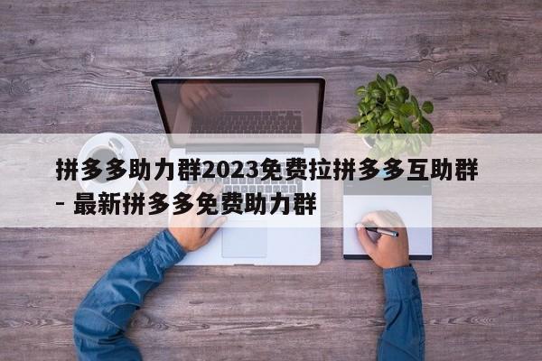 拼多多助力群2023免费拉拼多多互助群 - 最新拼多多免费助力群-第1张图片-拼多多助力
