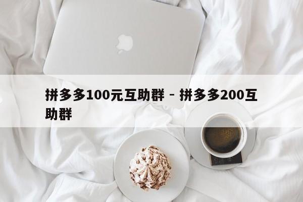 拼多多100元互助群 - 拼多多200互助群-第1张图片-拼多多助力