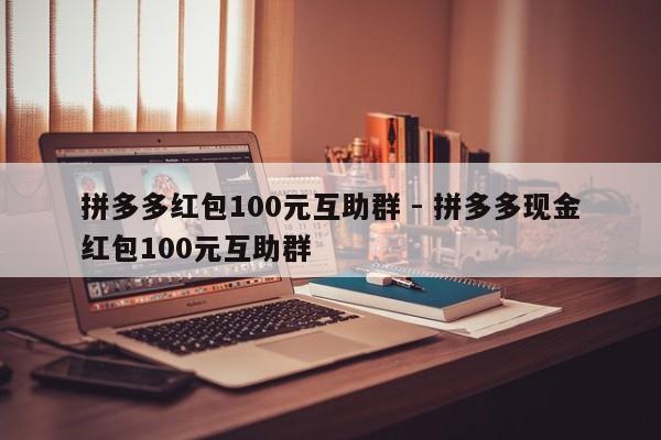 拼多多红包100元互助群 - 拼多多现金红包100元互助群-第1张图片-拼多多助力