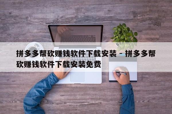 拼多多帮砍赚钱软件下载安装 - 拼多多帮砍赚钱软件下载安装免费-第1张图片-拼多多助力