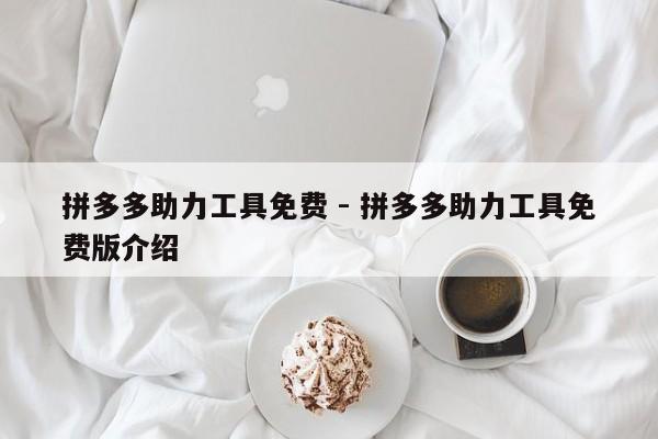 拼多多助力工具免费 - 拼多多助力工具免费版介绍-第1张图片-拼多多助力