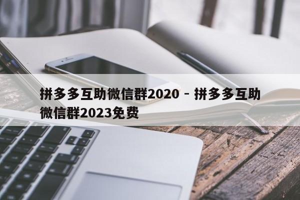 拼多多互助微信群2020 - 拼多多互助微信群2023免费-第1张图片-拼多多助力