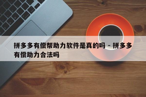 拼多多有偿帮助力软件是真的吗 - 拼多多有偿助力合法吗-第1张图片-拼多多助力