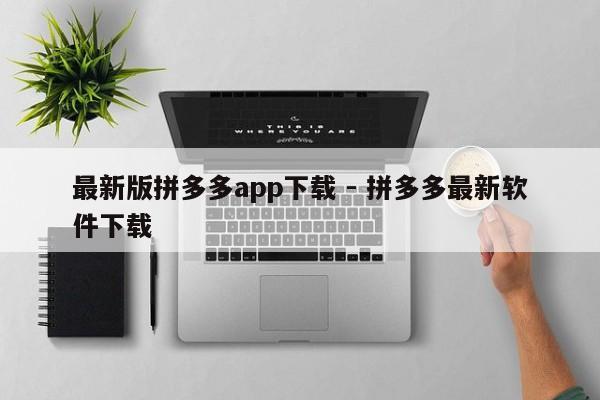 最新版拼多多app下载 - 拼多多最新软件下载-第1张图片-拼多多助力