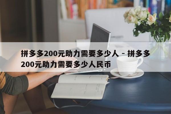 拼多多200元助力需要多少人 - 拼多多200元助力需要多少人民币-第1张图片-拼多多助力