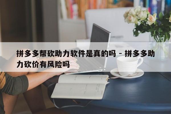 拼多多帮砍助力软件是真的吗 - 拼多多助力砍价有风险吗-第1张图片-拼多多助力