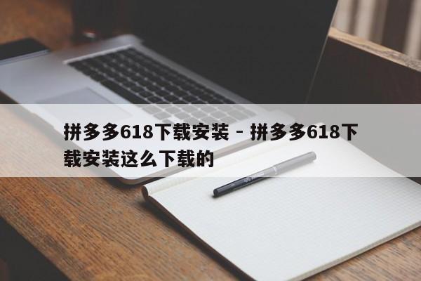 拼多多618下载安装 - 拼多多618下载安装这么下载的-第1张图片-拼多多助力