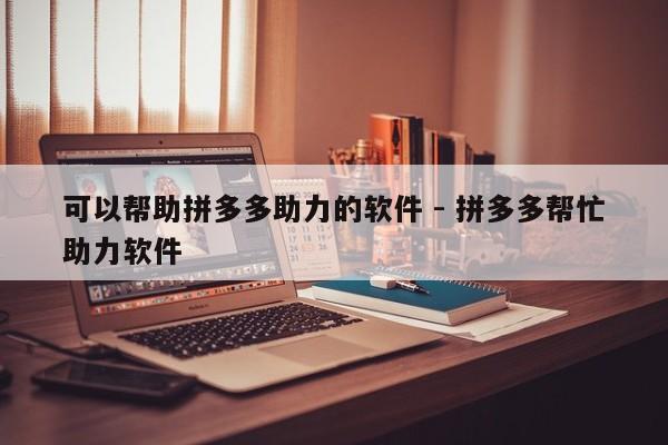 可以帮助拼多多助力的软件 - 拼多多帮忙助力软件-第1张图片-拼多多助力