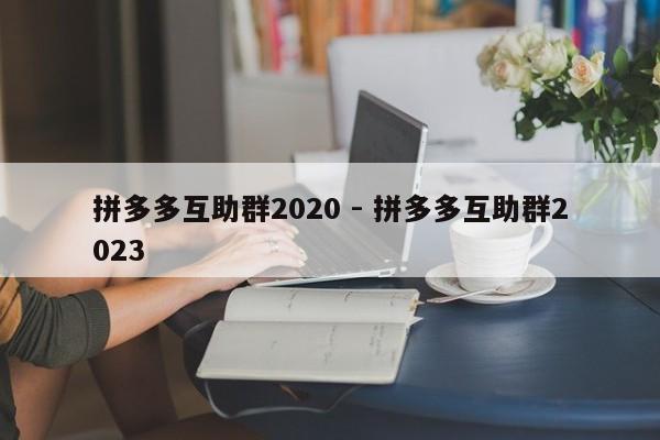 拼多多互助群2020 - 拼多多互助群2023-第1张图片-拼多多助力