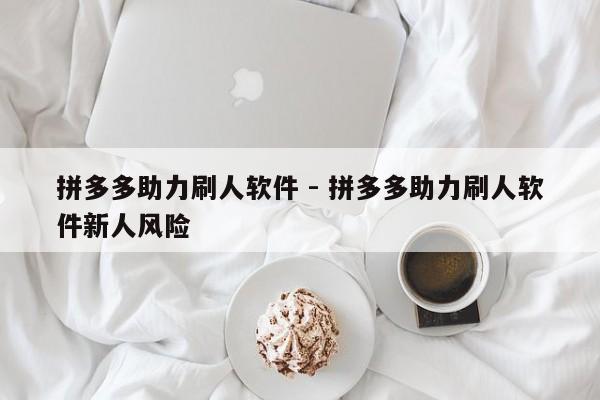 拼多多助力刷人软件 - 拼多多助力刷人软件新人风险-第1张图片-拼多多助力