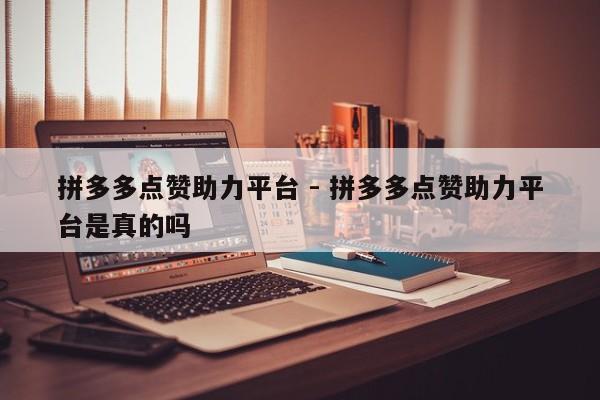拼多多点赞助力平台 - 拼多多点赞助力平台是真的吗-第1张图片-拼多多助力