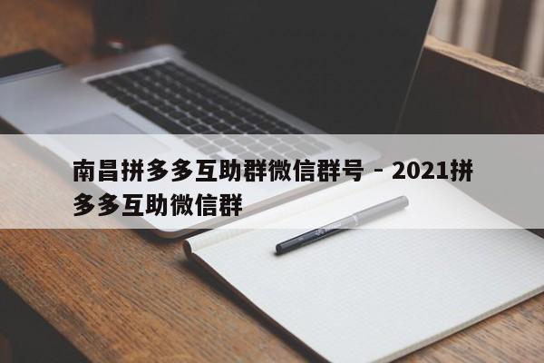 南昌拼多多互助群微信群号 - 2021拼多多互助微信群-第1张图片-拼多多助力