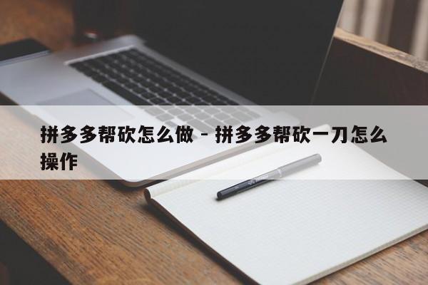 拼多多帮砍怎么做 - 拼多多帮砍一刀怎么操作-第1张图片-拼多多助力