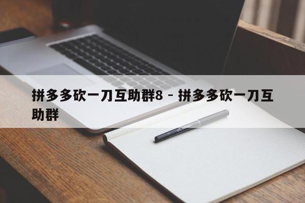 拼多多砍一刀互助群8 - 拼多多砍一刀互助群-第1张图片-拼多多助力