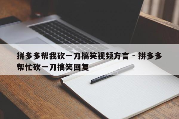 拼多多帮我砍一刀搞笑视频方言 - 拼多多帮忙砍一刀搞笑回复-第1张图片-拼多多助力