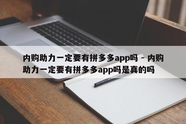 内购助力一定要有拼多多app吗 - 内购助力一定要有拼多多app吗是真的吗-第1张图片-拼多多助力