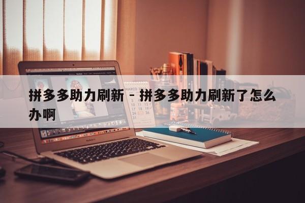 拼多多助力刷新 - 拼多多助力刷新了怎么办啊-第1张图片-拼多多助力
