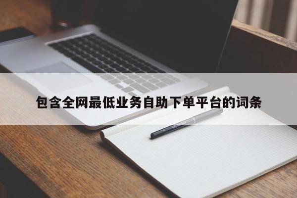 包含全网最低业务自助下单平台的词条-第1张图片-拼多多助力