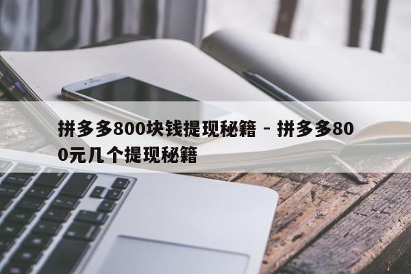 拼多多800块钱提现秘籍 - 拼多多800元几个提现秘籍-第1张图片-拼多多助力