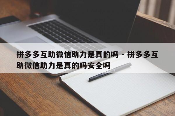 拼多多互助微信助力是真的吗 - 拼多多互助微信助力是真的吗安全吗-第1张图片-拼多多助力