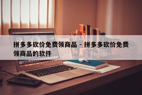 拼多多砍价免费领商品 - 拼多多砍价免费领商品的软件-第1张图片-拼多多助力