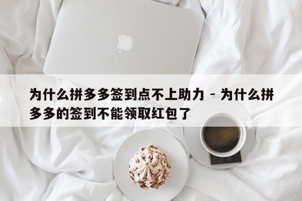 为什么拼多多签到点不上助力 - 为什么拼多多的签到不能领取红包了-第1张图片-拼多多助力