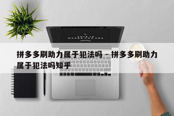 拼多多刷助力属于犯法吗 - 拼多多刷助力属于犯法吗知乎-第1张图片-拼多多助力