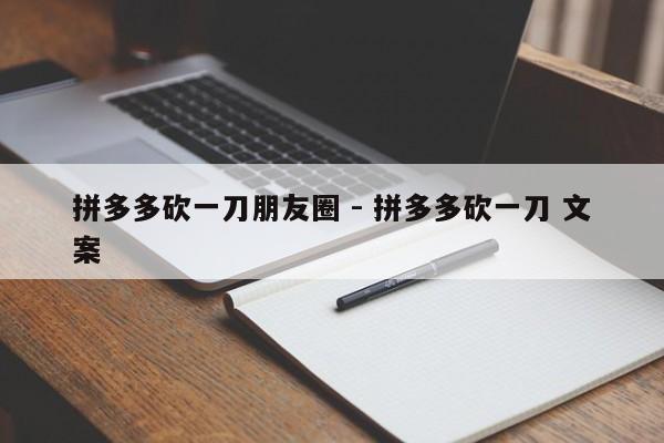 拼多多砍一刀朋友圈 - 拼多多砍一刀 文案-第1张图片-拼多多助力